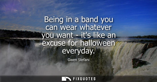 Small: Being in a band you can wear whatever you want - its like an excuse for halloween everyday