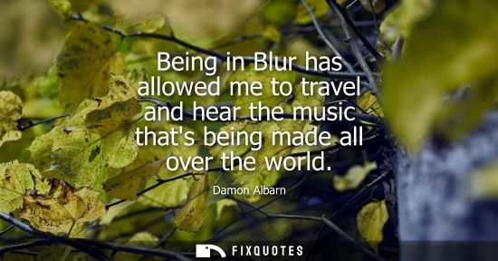 Small: Being in Blur has allowed me to travel and hear the music thats being made all over the world