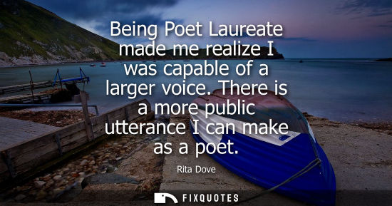 Small: Being Poet Laureate made me realize I was capable of a larger voice. There is a more public utterance I