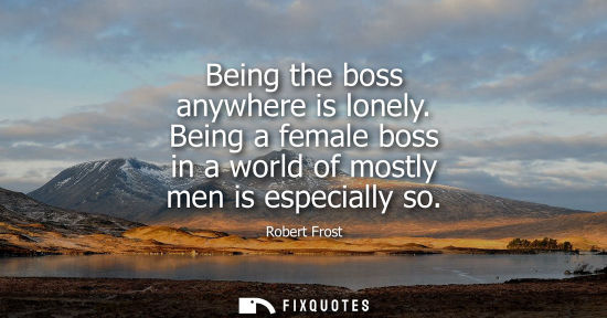 Small: Being the boss anywhere is lonely. Being a female boss in a world of mostly men is especially so