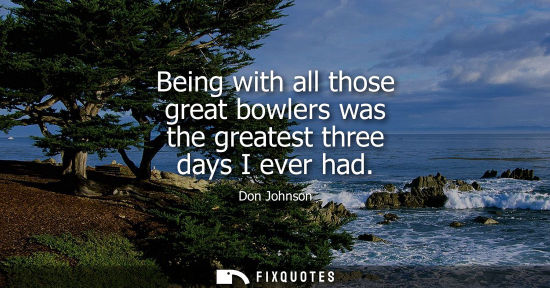Small: Being with all those great bowlers was the greatest three days I ever had