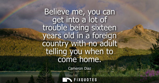 Small: Believe me, you can get into a lot of trouble being sixteen years old in a foreign country with no adul