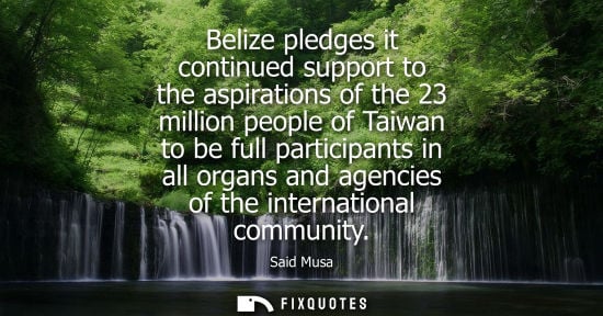 Small: Belize pledges it continued support to the aspirations of the 23 million people of Taiwan to be full participa