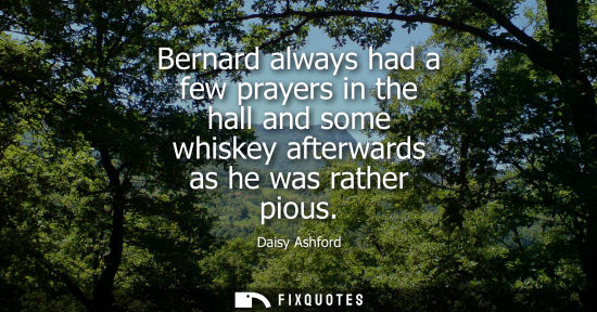 Small: Bernard always had a few prayers in the hall and some whiskey afterwards as he was rather pious