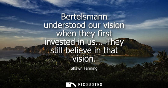 Small: Bertelsmann understood our vision when they first invested in us... They still believe in that vision