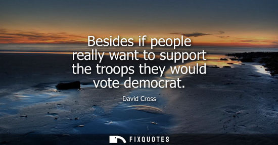 Small: Besides if people really want to support the troops they would vote democrat