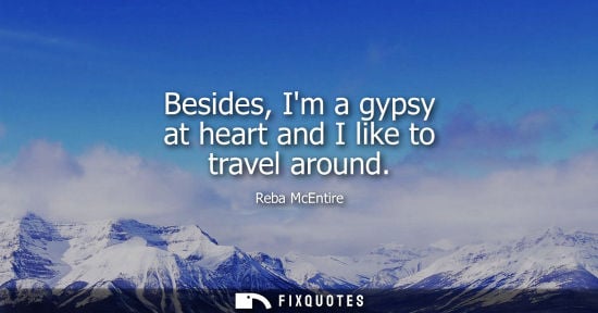 Small: Besides, Im a gypsy at heart and I like to travel around