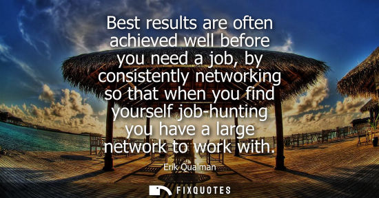 Small: Best results are often achieved well before you need a job, by consistently networking so that when you