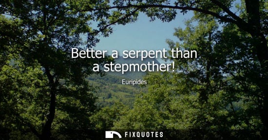 Small: Better a serpent than a stepmother!
