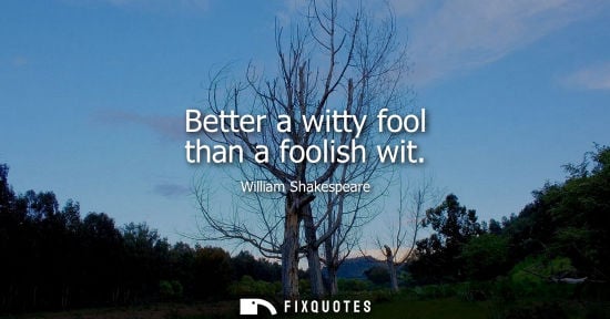 Small: Better a witty fool than a foolish wit