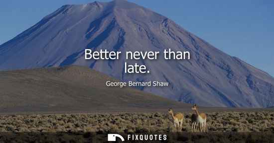 Small: Better never than late