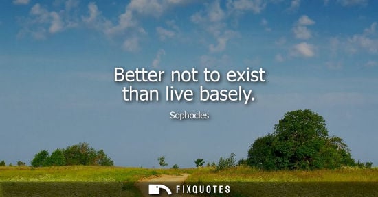 Small: Better not to exist than live basely