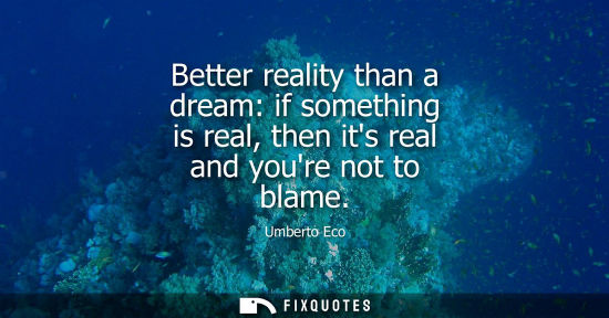 Small: Better reality than a dream: if something is real, then its real and youre not to blame