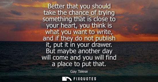 Small: Better that you should take the chance of trying something that is close to your heart, you think is wh
