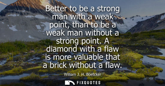 Small: Better to be a strong man with a weak point, than to be a weak man without a strong point. A diamond wi