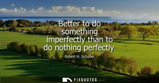 Small: Better to do something imperfectly than to do nothing perfectly