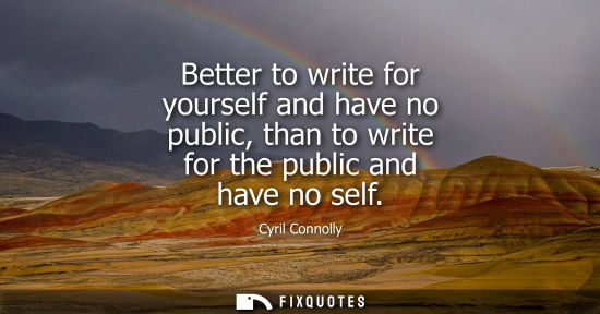 Small: Better to write for yourself and have no public, than to write for the public and have no self