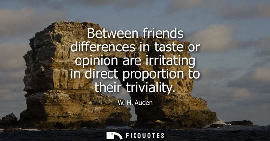 Small: Between friends differences in taste or opinion are irritating in direct proportion to their triviality