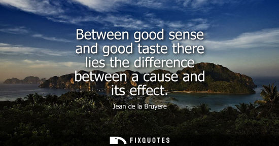 Small: Between good sense and good taste there lies the difference between a cause and its effect