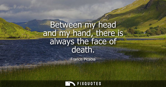 Small: Between my head and my hand, there is always the face of death
