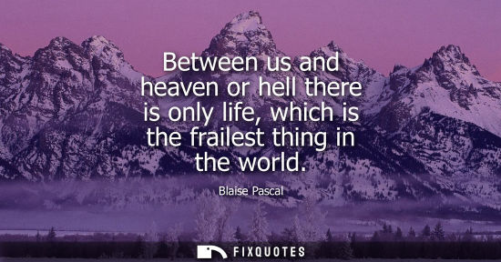 Small: Between us and heaven or hell there is only life, which is the frailest thing in the world