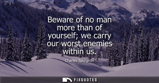 Small: Beware of no man more than of yourself we carry our worst enemies within us