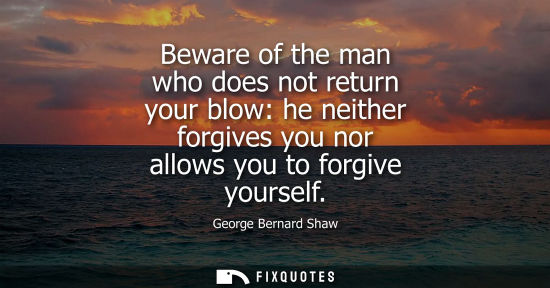 Small: Beware of the man who does not return your blow: he neither forgives you nor allows you to forgive yourself