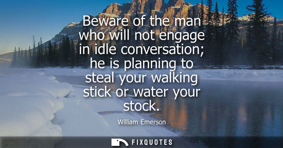 Small: Beware of the man who will not engage in idle conversation he is planning to steal your walking stick or water