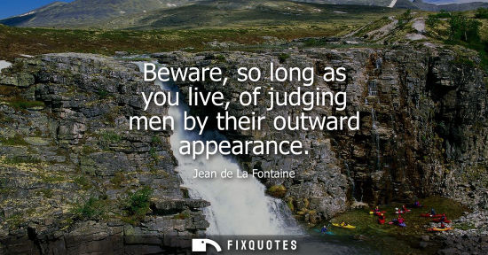 Small: Beware, so long as you live, of judging men by their outward appearance