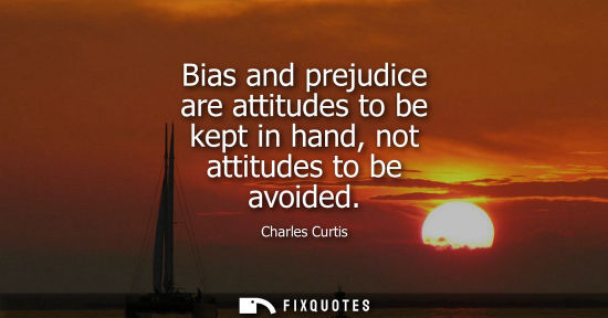 Small: Bias and prejudice are attitudes to be kept in hand, not attitudes to be avoided
