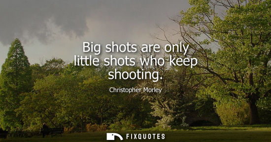 Small: Big shots are only little shots who keep shooting
