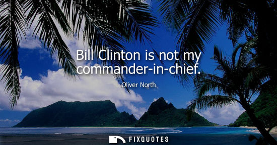Small: Bill Clinton is not my commander-in-chief
