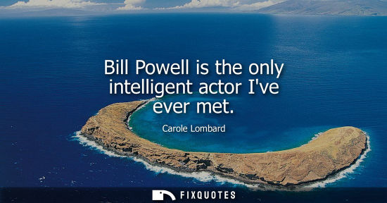 Small: Bill Powell is the only intelligent actor Ive ever met