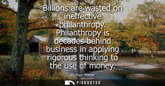 Small: Billions are wasted on ineffective philanthropy. Philanthropy is decades behind business in applying ri