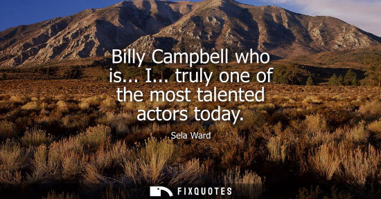 Small: Billy Campbell who is... I... truly one of the most talented actors today