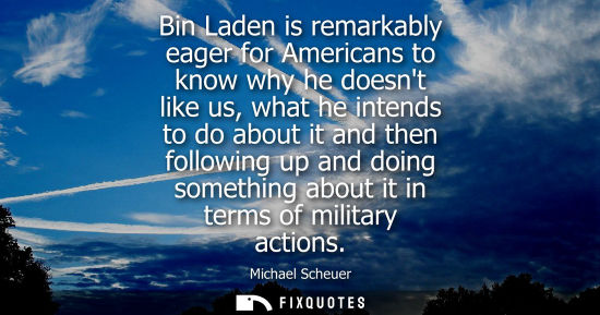 Small: Bin Laden is remarkably eager for Americans to know why he doesnt like us, what he intends to do about 