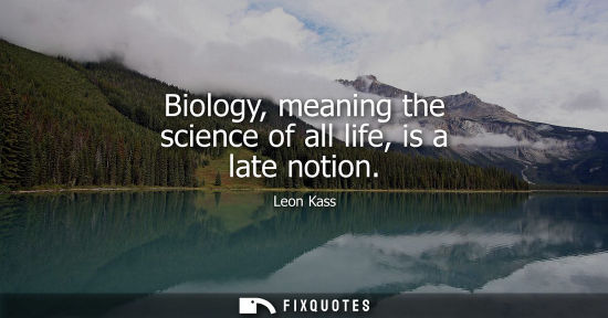 Small: Biology, meaning the science of all life, is a late notion
