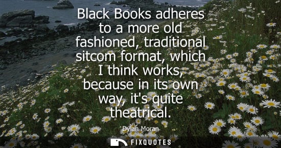 Small: Black Books adheres to a more old fashioned, traditional sitcom format, which I think works, because in