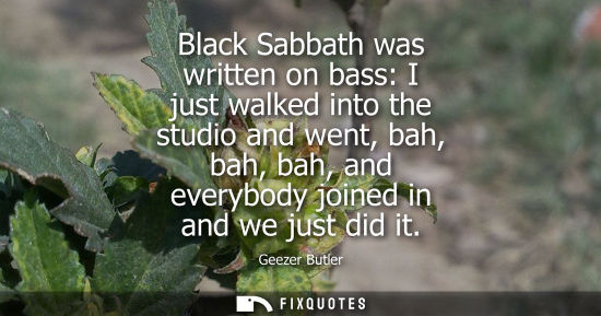 Small: Black Sabbath was written on bass: I just walked into the studio and went, bah, bah, bah, and everybody
