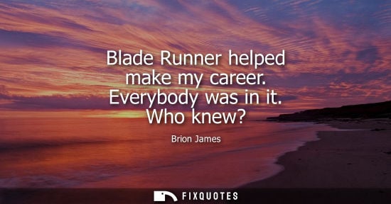 Small: Blade Runner helped make my career. Everybody was in it. Who knew?