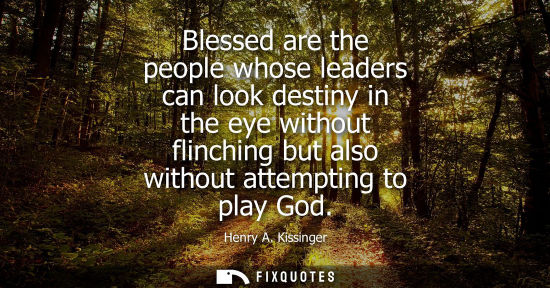 Small: Blessed are the people whose leaders can look destiny in the eye without flinching but also without attempting