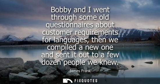 Small: Bobby and I went through some old questionnaires about customer requirements for languages, then we com