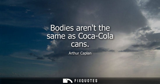 Small: Bodies arent the same as Coca-Cola cans
