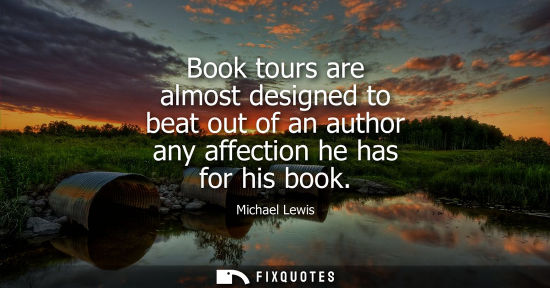Small: Book tours are almost designed to beat out of an author any affection he has for his book
