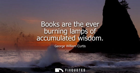 Small: Books are the ever burning lamps of accumulated wisdom
