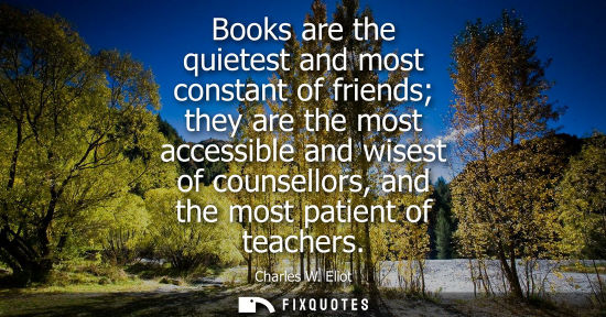Small: Books are the quietest and most constant of friends they are the most accessible and wisest of counsell