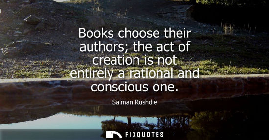 Small: Books choose their authors the act of creation is not entirely a rational and conscious one