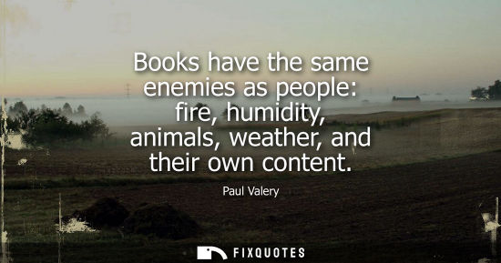Small: Books have the same enemies as people: fire, humidity, animals, weather, and their own content