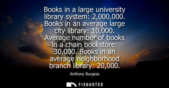 Small: Books in a large university library system: 2,000,000. Books in an average large city library: 10,000. Average