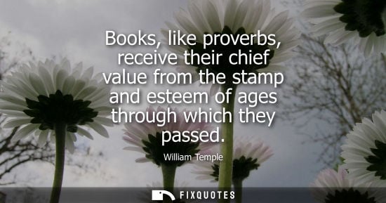 Small: Books, like proverbs, receive their chief value from the stamp and esteem of ages through which they pa